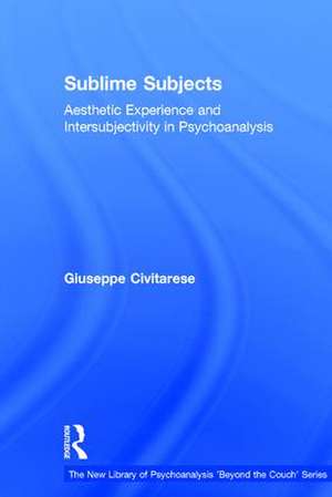 Sublime Subjects: Aesthetic Experience and Intersubjectivity in Psychoanalysis de Giuseppe Civitarese