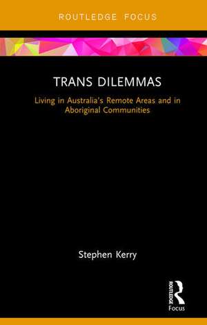 Trans Dilemmas: Living in Australia’s Remote Areas and in Aboriginal Communities de Stephen Kerry