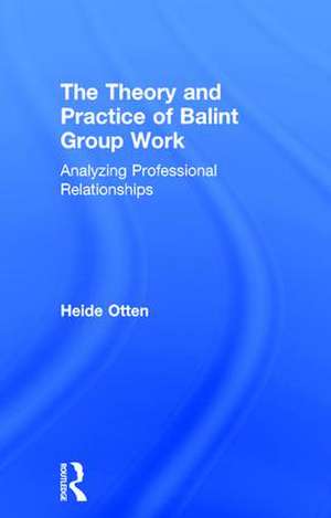 The Theory and Practice of Balint Group Work: Analyzing Professional Relationships de Heide Otten