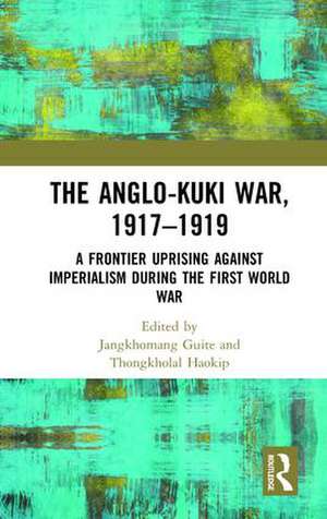 The Anglo-Kuki War, 1917–1919: A Frontier Uprising against Imperialism during the First World War de Jangkhomang Guite