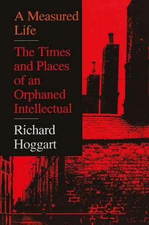 A Measured Life: The Times and Places of an Orphaned Intellectual de Richard Hoggart