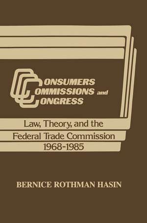 Consumers, Commissions, and Congress: Law, Theory and the Federal Trade Commission, 1968-85 de Bernice Rothman Hasin