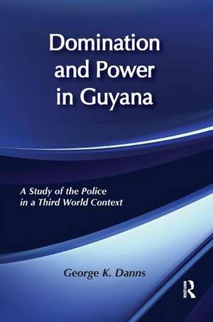 Domination and Power in Guyana: Study of the Police in a Third World Context de George K. Danns