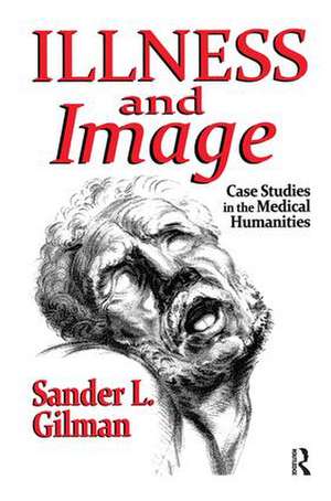 Illness and Image: Case Studies in the Medical Humanities de Sander L. Gilman