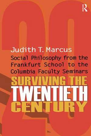 Surviving the Twentieth Century: Social Philosophy from the Frankfurt School to the Columbia Faculty Seminars de Judith T. Marcus