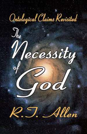 The Necessity of God: Ontological Claims Revisited de R. T. Allen