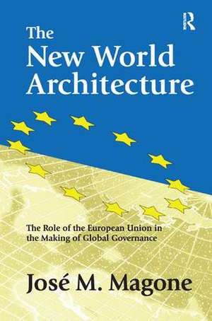 The New World Architecture: The Role of the European Union in the Making of Global Governance de Jose Magone