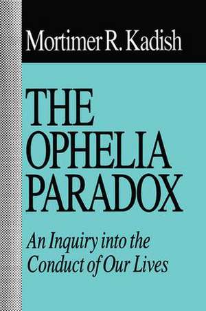 The Ophelia Paradox: An Inquiry into the Conduct of Our Lives de Mortimer R. Kadish