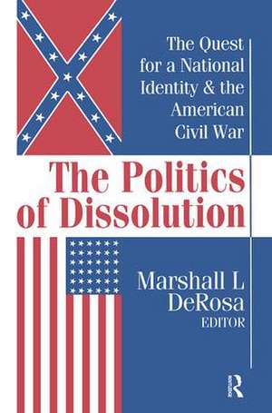 The Politics of Dissolution: Quest for a National Identity and the American Civil War de Marshall DeRosa