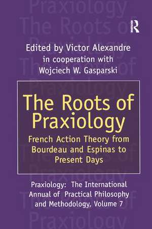 The Roots of Praxiology: French Action Theory from Bourdeau and Espinas to Present Days de Victor Alexandre