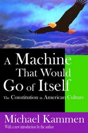 A Machine That Would Go of Itself: The Constitution in American Culture de Michael Kammen