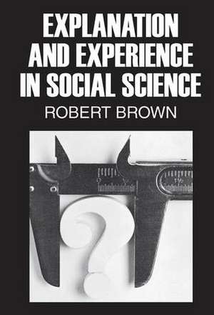 Explanation and Experience in Social Science de Robert Brown