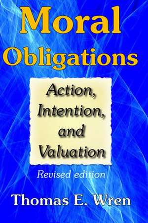 Moral Obligations: Action, Intention, and Valuation de Thomas E. Wren