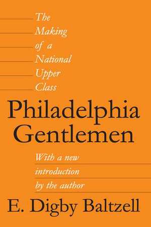 Philadelphia Gentlemen: The Making of a National Upper Class de E. Digby Baltzell