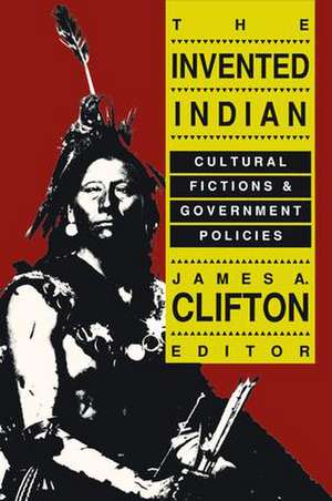 The Invented Indian: Cultural Fictions and Government Policies de James A. Clifton