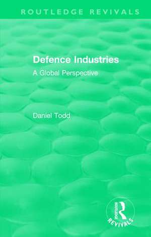 Routledge Revivals: Defence Industries (1988): A Global Perspective de Daniel Todd