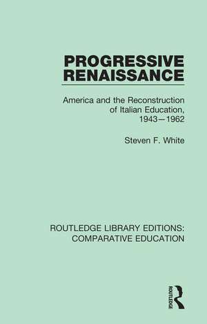 Progressive Renaissance: America and the Reconstruction of Italian Education, 1943-1962 de Steven F. White