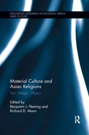 Material Culture and Asian Religions: Text, Image, Object de Benjamin Fleming