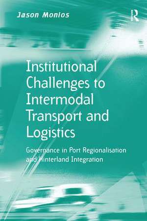 Institutional Challenges to Intermodal Transport and Logistics: Governance in Port Regionalisation and Hinterland Integration de Jason Monios