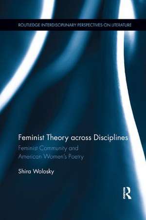 Feminist Theory Across Disciplines: Feminist Community and American Women's Poetry de Shira Wolosky