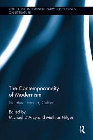 The Contemporaneity of Modernism: Literature, Media, Culture de Michael D'Arcy