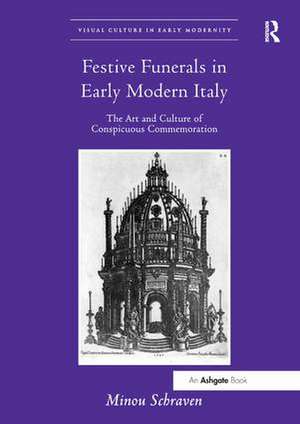 Festive Funerals in Early Modern Italy: The Art and Culture of Conspicuous Commemoration de Minou Schraven