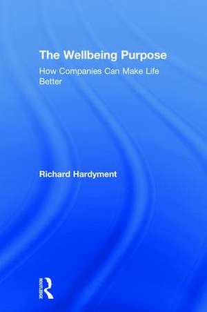 The Wellbeing Purpose: How Companies Can Make Life Better de Richard Hardyment