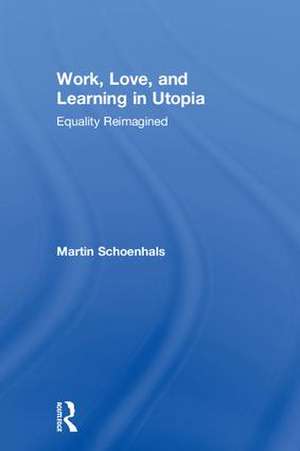 Work, Love, and Learning in Utopia: Equality Reimagined de Martin Schoenhals