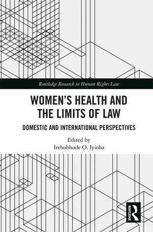 Women's Health and the Limits of Law: Domestic and International Perspectives de Irehobhude O. Iyioha