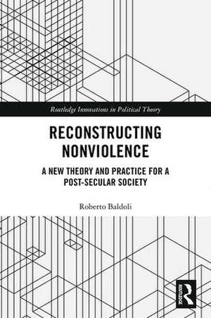 Reconstructing Nonviolence: A New Theory and Practice for a Post-Secular Society de Roberto Baldoli