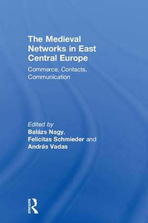 The Medieval Networks in East Central Europe: Commerce, Contacts, Communication de Balazs Nagy