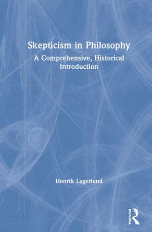 Skepticism in Philosophy: A Comprehensive, Historical Introduction de Henrik Lagerlund