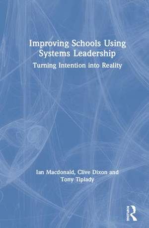 Improving Schools Using Systems Leadership: Turning Intention into Reality de Ian Macdonald