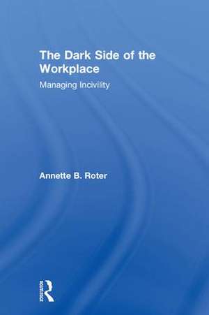 The Dark Side of the Workplace: Managing Incivility de Annette B. Roter