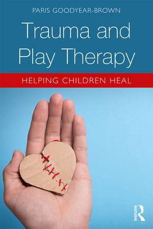 Trauma and Play Therapy: Helping Children Heal de Paris Goodyear-Brown