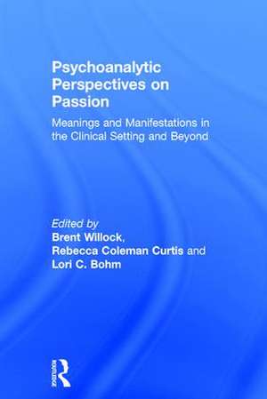 Psychoanalytic Perspectives on Passion: Meanings and Manifestations in the Clinical Setting and Beyond de Brent Willock