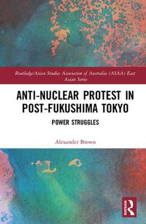 Anti-nuclear Protest in Post-Fukushima Tokyo: Power Struggles de Alexander Brown