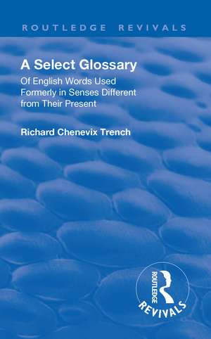 Revival: A Select Glossary (1906): Of English Words Used Formerly in Senses Different from their Present de Richard Chenevix Trench