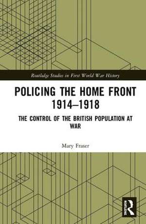 Policing the Home Front 1914-1918: The control of the British population at war de Mary Fraser