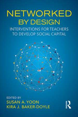 Networked By Design: Interventions for Teachers to Develop Social Capital de Susan A. Yoon