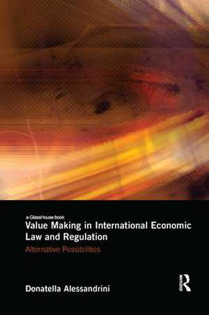 Value Making in International Economic Law and Regulation: Alternative Possibilities de Donatella Alessandrini