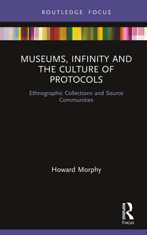 Museums, Infinity and the Culture of Protocols: Ethnographic Collections and Source Communities de Howard Morphy