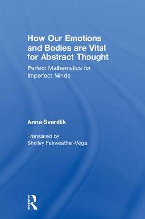 How Our Emotions and Bodies are Vital for Abstract Thought: Perfect Mathematics for Imperfect Minds de Anna Sverdlik