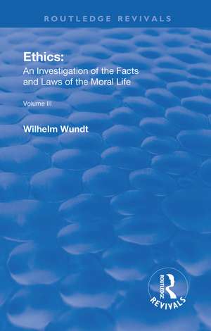 Revival: Ethics: An Investigation of the Facts and Laws of Moral Life (1914): Volume III: The Principles of Morality and the Sphere of their Validity de Wilhelm Wundt