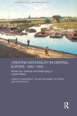 Creating Nationality in Central Europe, 1880-1950: Modernity, Violence and (Be) Longing in Upper Silesia de Tomasz Kamusella