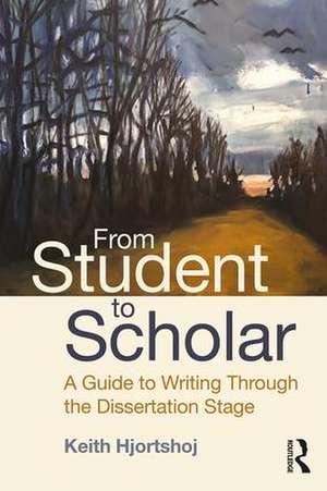 From Student to Scholar: A Guide to Writing Through the Dissertation Stage de Keith Hjortshoj