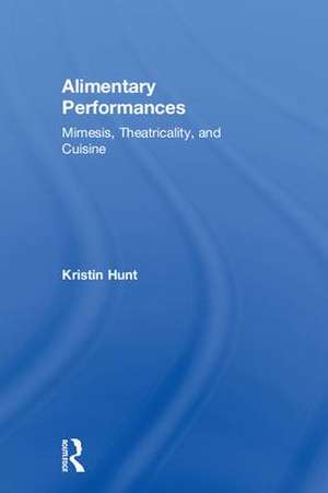 Alimentary Performances: Mimesis, Theatricality, and Cuisine de Kristin Hunt