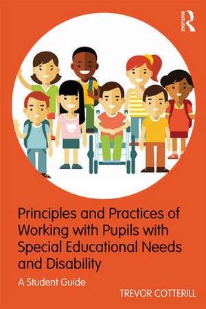 Principles and Practices of Working with Pupils with Special Educational Needs and Disability: A Student Guide de Trevor Cotterill