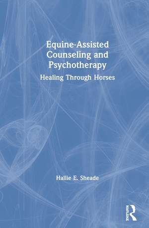 Equine-Assisted Counseling and Psychotherapy: Healing Through Horses de Hallie Sheade