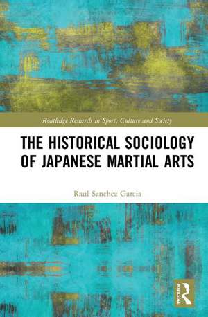 The Historical Sociology of Japanese Martial Arts de Raul Sanchez Garcia